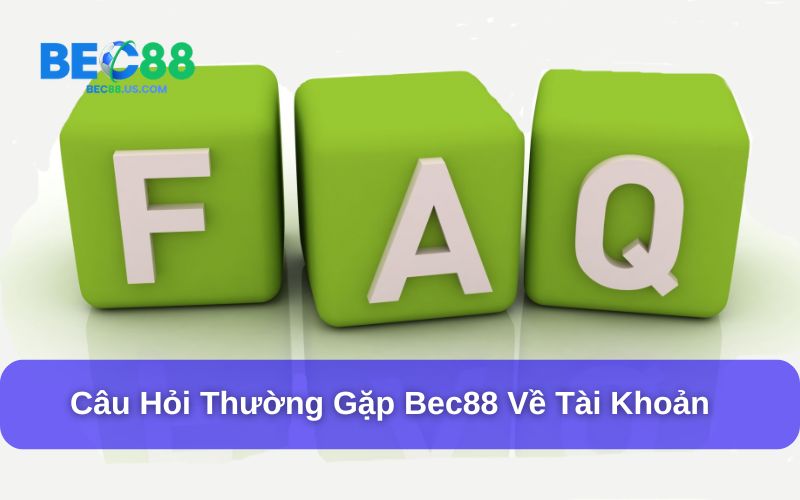 Câu hỏi thường gặp Bec88 về tài khoản Câu hỏi thường gặp Bec88 về tài khoản