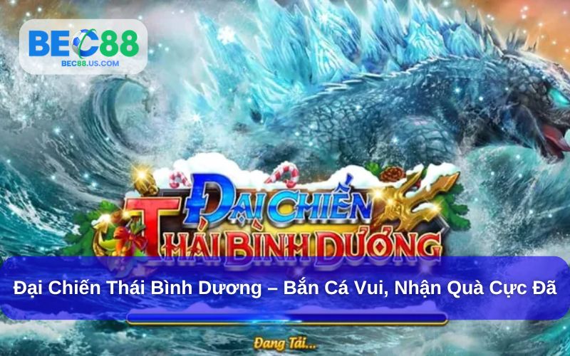 Đại Chiến Thái Bình Dương – Bắn Cá Vui, Nhận Quà Cực Đã