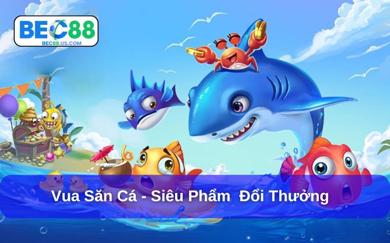 Vua Săn Cá - Siêu Phẩm Đổi Thưởng Nhất Định Phải Thử 