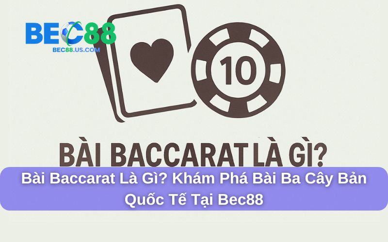 Bài Baccarat Là Gì? Khám Phá Bài Ba Cây Bản Quốc Tế Tại Bec88