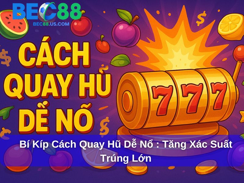 Bí Kíp Cách Quay Hũ Dễ Nổ : Tăng Xác Suất Trúng Lớn Cho Game Thủ