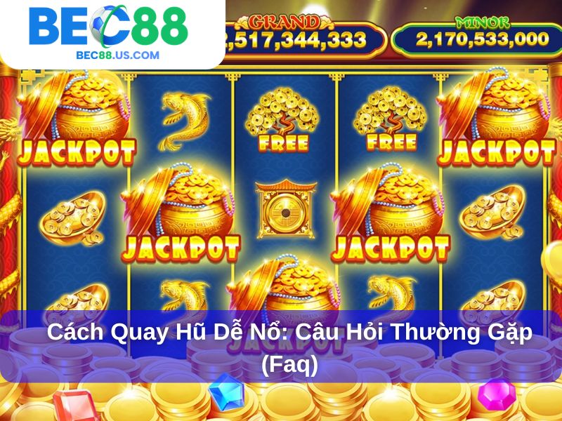 Cách quay Hũ dễ nổ: câu hỏi thường gặp (faq)