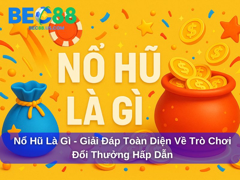 Nổ Hũ Là Gì - Giải Đáp Toàn Diện Về Trò Chơi Đổi Thưởng Hấp Dẫn